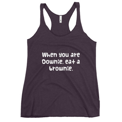 When you are Downie, eat a brownie. - Ladies Triblend Racerback Tank Funny quotes 7825473