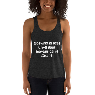 Nothing is lost until your mother can't find it. - Women's Tri-Blend Racerback Tank Funny quotes 7823379