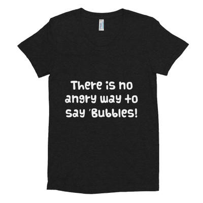 There is no angry way to say "Bubbles! - Women's Tri-Blend T-Shirt Funny quotes 7823575