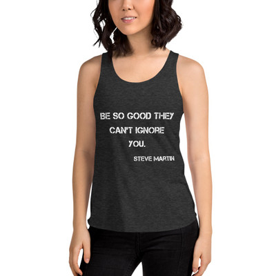 Be so good they can't ignore you. - Steve Martin - Women's Tri-Blend Racerback Tank Motivational quotes 7824114