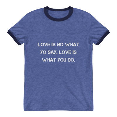 Love is no what yo say. Love is what you do. - Lightweight Ringer Tee Motivational quotes 7830931