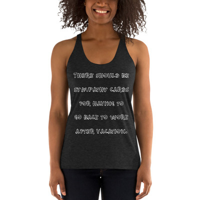 There should be sympathy cards for having to go back to work after vacation. - Ladies' Triblend Racerback Tank Funny quotes 7822640