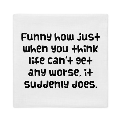 Funny how just when you think life can't get any worse, it suddenly does. - Premium Pillow Case Funny quotes 7827426