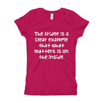 The fridge is a clear example that what matters is on the inside. - Girl's The Princess Tee Funny quotes 7822406
