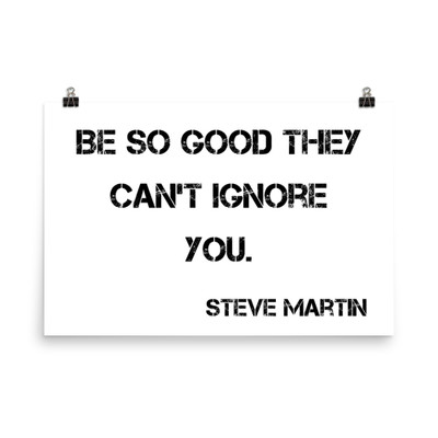 Be so good they can't ignore you. - Steve Martin - Photo Paper Poster Motivational quotes 7827370