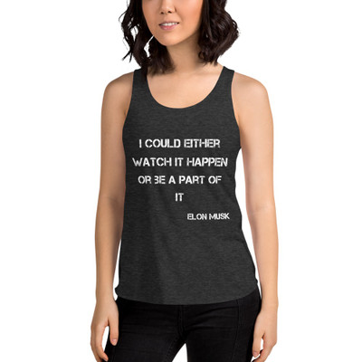I could either watch it happen or be a part of it - Elon Musk - Women's Tri-Blend Racerback Tank Motivational quotes 7823706
