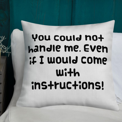 You could not handle me. Even if I would come with instructions! - Premium Pillow Funny quotes 7827437
