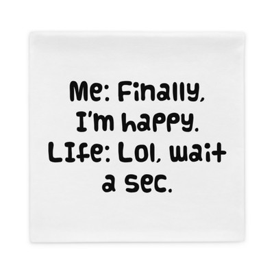 Me: Finally, I'm happy. LIfe: Lol, wait a sec. - Pillow Case Funny quotes 7821262