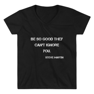 Be so good they can't ignore you. - Steve Martin - Lightweight V-Neck T-Shirt Motivational quotes 7832142