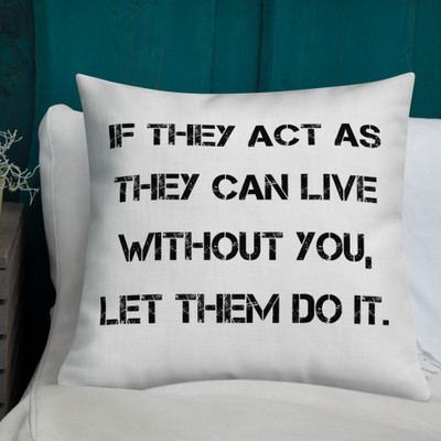 If they act as they can live without you, let them do it. - Premium Pillow Motivational quotes 7828879