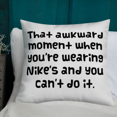 That awkward moment when you're wearing Nike's and you can't do it. - Premium Pillow Funny quotes 7828194