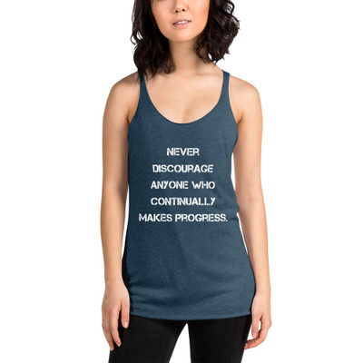 Never discourage anyone who continually makes progress. - Ladies Triblend Racerback Tank Motivational quotes 7826792