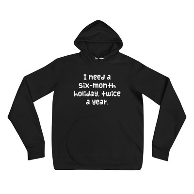 I need a six-month holiday, twice a year. - Unisex Fleece Pullover Hoodie Funny quotes 7832489
