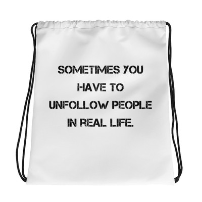 Sometimes you have to unfollow people in real life. - Drawstring Bag Motivational quotes 7831841