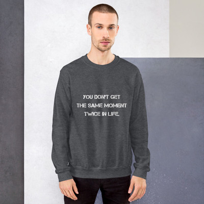 You don't get the same moment twice in life. - Unisex Crewneck Sweatshirt Motivational quotes 7825836