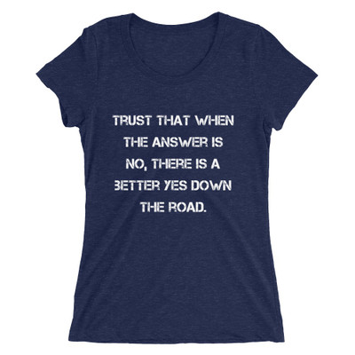 Trust that when the answer is no, there is a better yes down the road. - Ladies' Triblend Short Sleeve T-Shirt Motivational quotes 7826885