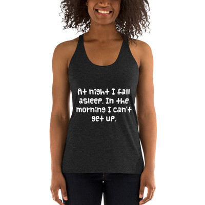 At night I fall asleep. In the morning I can't get up. - Ladies' Triblend Racerback Tank Funny quotes 7822611