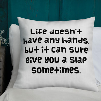 Life doesn't have any hands, but it can sure give you a slap sometimes. - Premium Pillow Funny quotes 7828029