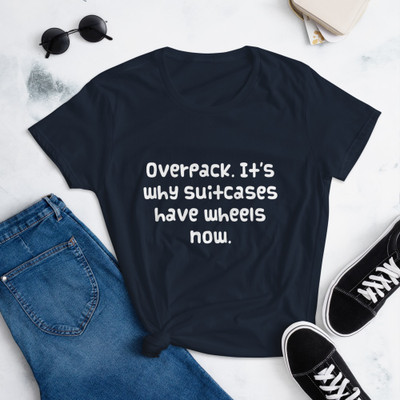 Overpack. It's why suitcases have wheels now. - Ladies Ringspun Fashion Fit T-Shirt Funny quotes 7822312
