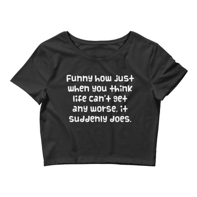 Funny how just when you think life can't get any worse, it suddenly does. - Women's Crop Tee Funny quotes 7827016