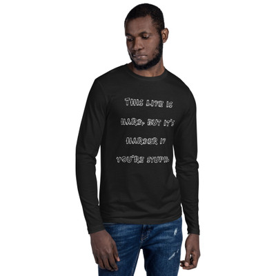 This life is hard, but it's harder if you're stupid. - Fitted Long Sleeve Crew Funny quotes 7822614