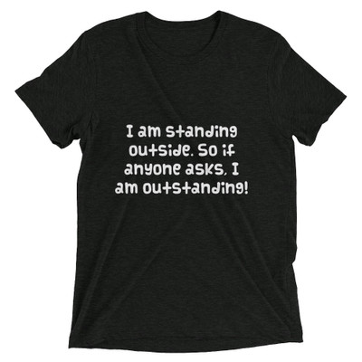 I am standing outside. So if anyone asks, I am outstanding! - Unisex Triblend Short Sleeve T-Shirt Funny quotes 7826880