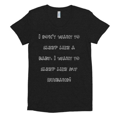 I don't want to sleep like a baby. I want to sleep like my husband! - Women's Tri-Blend T-Shirt Funny quotes 7823531