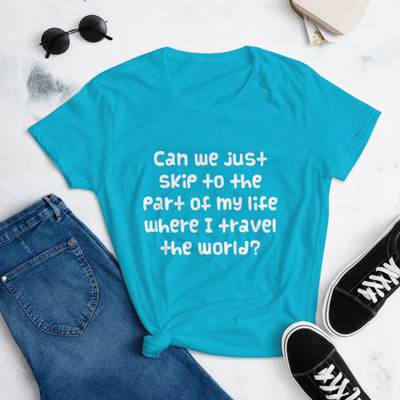 Can we just skip to the part of my life where I travel the world? - Ladies Ringspun Fashion Fit T-Shirt Funny quotes 7822736