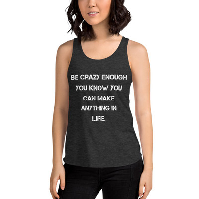Be crazy enough you know you can make anything in life. - Women's Tri-Blend Racerback Tank Motivational quotes 7823839