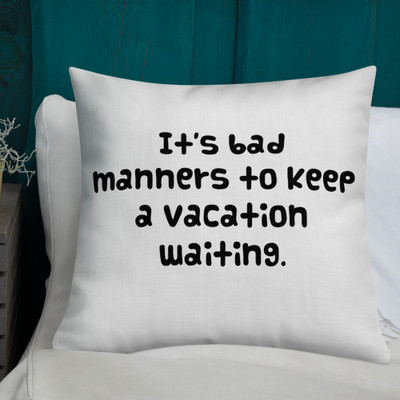 It's bad manners to keep a vacation waiting. - Premium Pillow Funny quotes 7828015