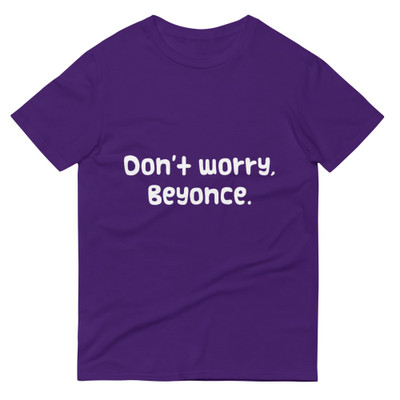 Don't worry, Beyonce. - Lightweight Fashion Short Sleeve T-Shirt Funny quotes 7818072