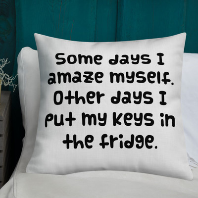 Some days I amaze myself. Other days I put my keys in the fridge. - Premium Pillow Funny quotes 7827942