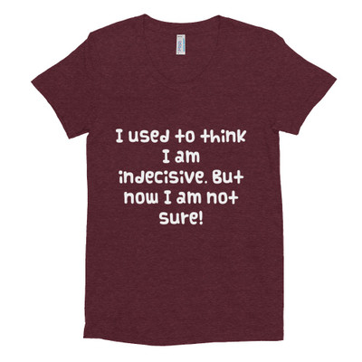 I used to think I am indecisive. But now I am not sure! - Women's Tri-Blend T-Shirt Funny quotes 7823616