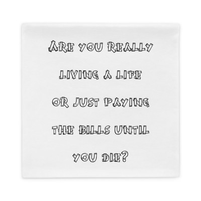 Are you really living a life or just paying the bills until you die? - Pillow Case Funny quotes 7822076