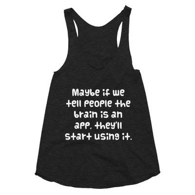 Maybe if we tell people the brain is an app, they'll start using it. - Women's Tri-Blend Racerback Tank Funny quotes 7823597