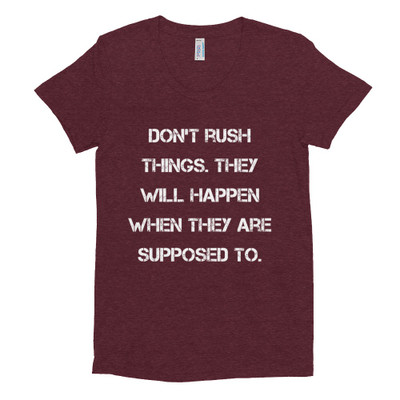 Don't rush things. They will happen when they are supposed to. - Women's Tri-Blend T-Shirt Motivational quotes 7824422