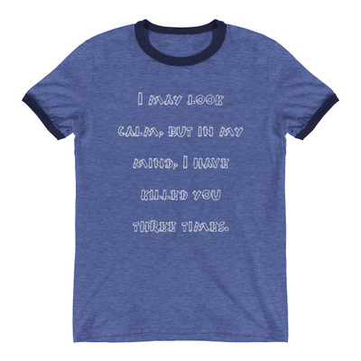 I may look calm, but in my mind, I have killed you three times. - Lightweight Ringer Tee Funny quotes 7830460