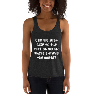 Can we just skip to the part of my life where I travel the world? - Women's Tri-Blend Racerback Tank Funny quotes 7823570