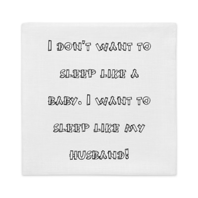 I don't want to sleep like a baby. I want to sleep like my husband! - Premium Pillow Case Funny quotes 7827456