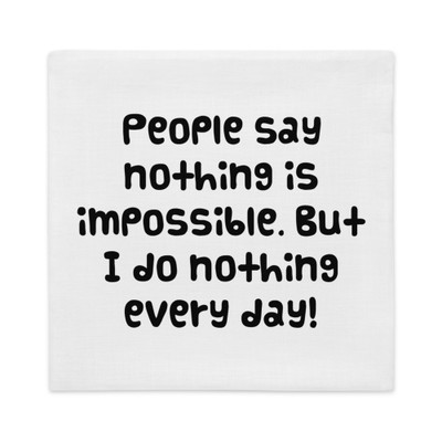 People say nothing is impossible. But I do nothing every day! - Premium Pillow Case Funny quotes 7828389