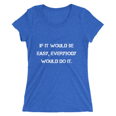 If it would be easy, everybody would do it. - Ladies' Triblend Short Sleeve T-Shirt Motivational quotes 7826624