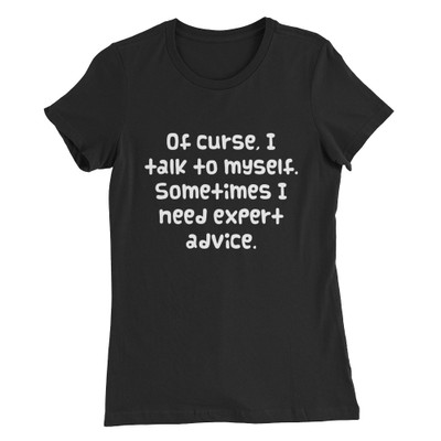 Of curse, I talk to myself. Sometimes I need expert advice. - Women's The Favorite Tee Funny quotes 7830348