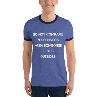 Do not compare your insides with someones else's outsides. - Lightweight Ringer Tee Motivational quotes 7830965