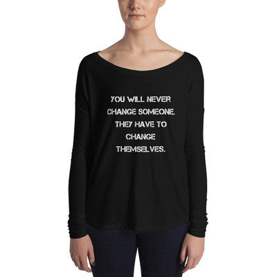 You will never change someone. They have to change themselves. - Women's Flowy Long Sleeve Tee with 2x1 Sleeves Motivational quotes 7828280