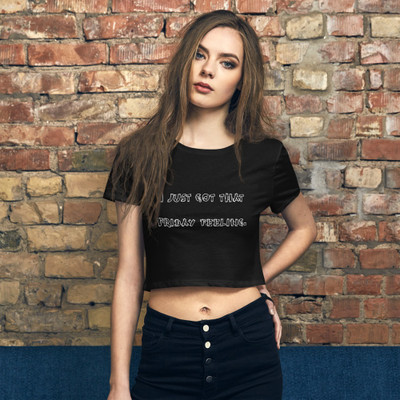 I just got that Friday feeling. - Women's Crop Tee Funny quotes 7827224