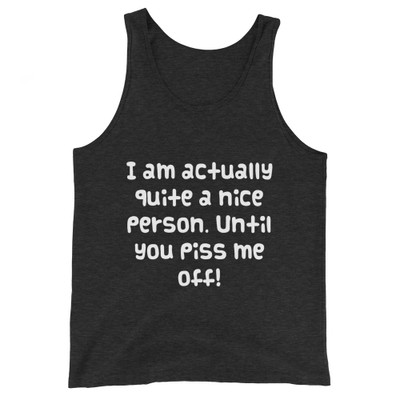 I am actually quite a nice person. Until you piss me off! - Unisex Jersey Tank Funny quotes 7830510