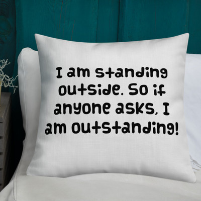 I am standing outside. So if anyone asks, I am outstanding! - Premium Pillow Funny quotes 7828541