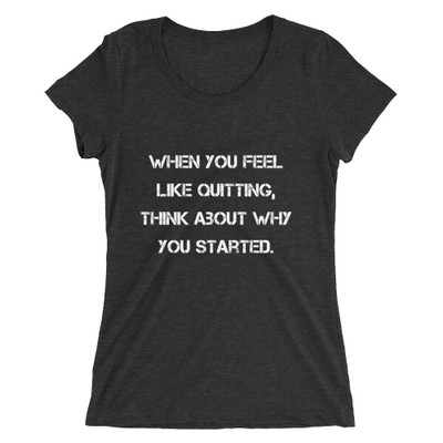 When you feel like quitting, think about why you started. - Ladies' Triblend Short Sleeve T-Shirt Motivational quotes 7826774