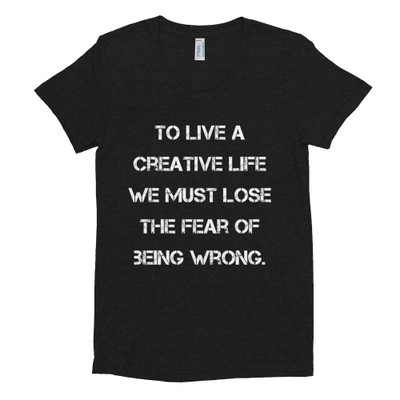 To live a creative life we must lose the fear of being wrong. - Women's Tri-Blend T-Shirt Motivational quotes 7824389