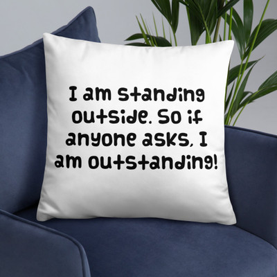 I am standing outside. So if anyone asks, I am outstanding! - Pillow Funny quotes 7821765
